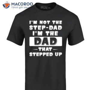 i m not the step dad i m the dad that stepped up shirt step dad gift ideas 0