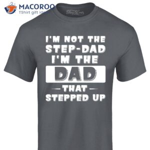 i m not the step dad i m the dad that stepped up shirt step dad gift ideas 1