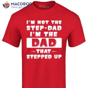 i m not the step dad i m the dad that stepped up shirt step dad gift ideas 2