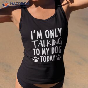 i m only talking to my dog today pet lovers shirt tank top 2