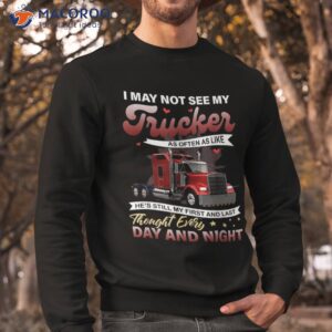 i may not see my trucker as often like shirt sweatshirt