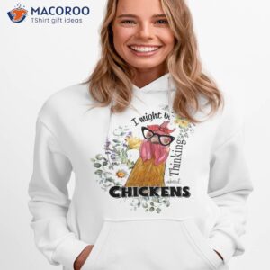 I Might Be Thinking About Chickens Shirt 2 i might be thinking about chickens shirt hoodie 1