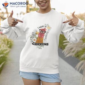 I Might Be Thinking About Chickens Shirt 3 i might be thinking about chickens shirt sweatshirt 1