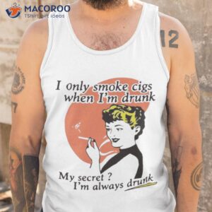 i only smoke cigarettes when im drunk shirt tank top