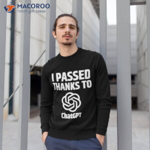 i passed thanks to chatgpt shirt sweatshirt 1
