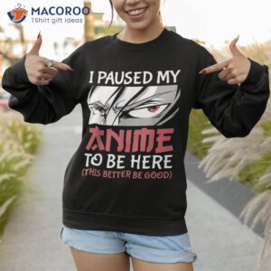 i paused my anime to be here japanese boy funny shirt sweatshirt