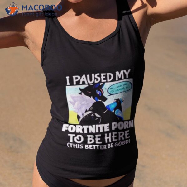 I Paused My Fortnite Porn To Be Here Shirt
