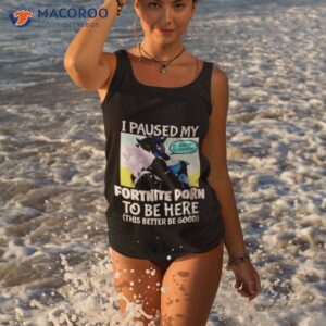 i paused my fortnite porn to be here shirt tank top 3