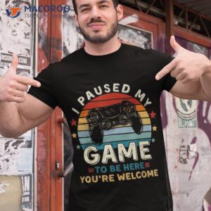 i paused my game to be here you re welcome gift retro gamer shirt tshirt 1
