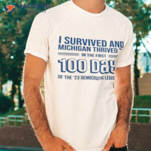 i survived and michigan thrived in the first 100 days of the 23 democratic legislature shirt tshirt