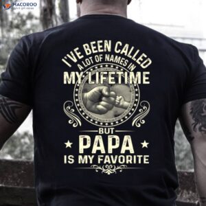 I’ve Been Called A Lot Of Names In My Life Time But Papa Is My Favorite Shirt