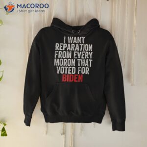 i want reparations from every moron that voted for biden shirt hoodie