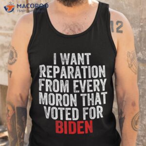 i want reparations from every moron that voted for biden shirt tank top