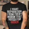 I Want Reparations From Every Moron That Voted For Biden Shirt