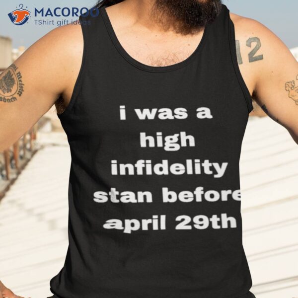 I Was High Infidelity Stan Before April 29th Shirt