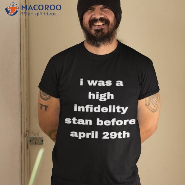 I Was High Infidelity Stan Before April 29th Shirt