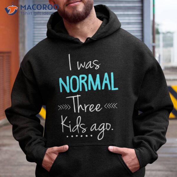 I Was Normal Three Kids Ago Shirt Funny New Mom Shirts Gift