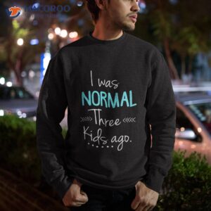 i was normal three kids ago shirt funny new mom shirts gift sweatshirt