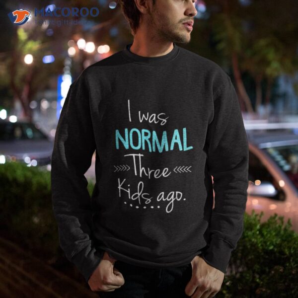 I Was Normal Three Kids Ago Shirt Funny New Mom Shirts Gift