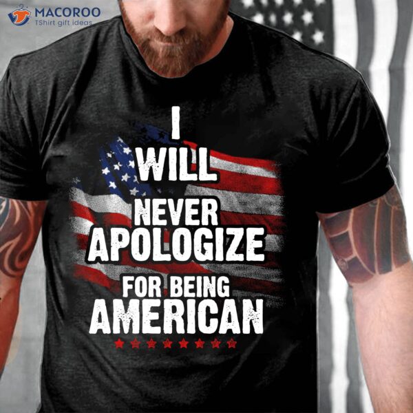 I Will Never Apologize For Being American T-Shirt