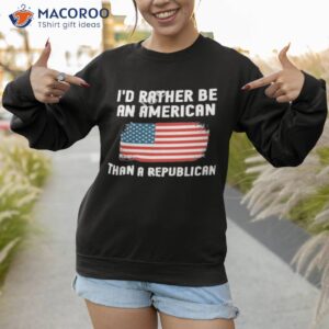 id rather be an american than a republican shirt sweatshirt