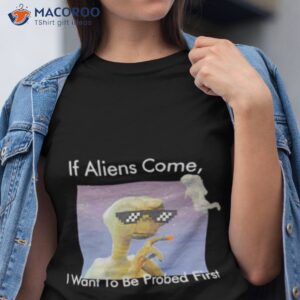 if aliens come i want to be probed first shirt tshirt