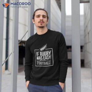 if rugby was easy they d call it football funny gift shirt sweatshirt 1