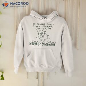 if things dont start working out for me im going to shit myself shirt hoodie