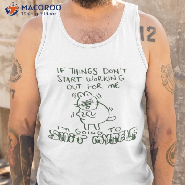 If Things Don’t Start Working Out For Me I’m Going To Shit Myself Shirt