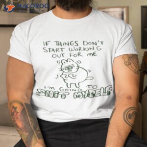 if things dont start working out for me im going to shit myself shirt tshirt