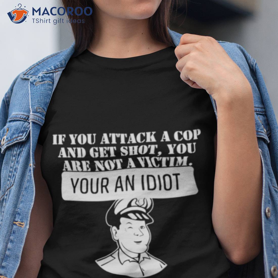 If You Attack A Cop And Get Shot You Are Not A Victim Your An Idioshirt If You Attack A Cop And Get Shot You Are Not A Victim Your An Idioshirt