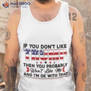 if you dont like trump then you probably and im ok with that shirt tank top