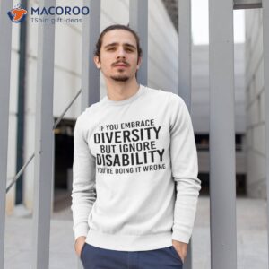 if you embrace diversity but ignore disability youre doing it wrong shirt sweatshirt 1