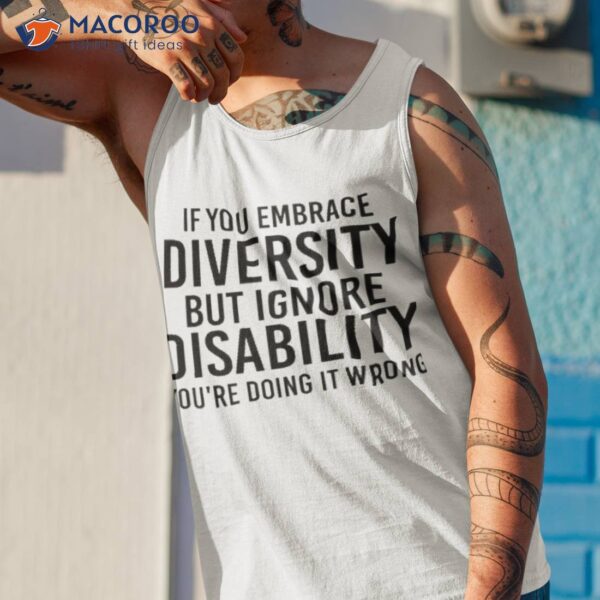 If You Embrace Diversity But Ignore Disability You’re Doing It Wrong Shirt