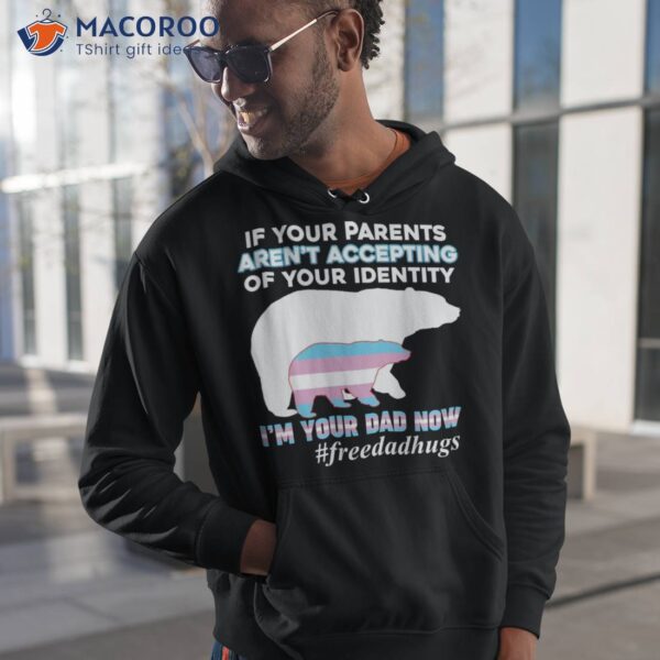 If Your Parents Aren’t Accepting I’m Dad Now Of Identity Shirt