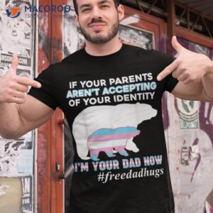 if your parents aren t accepting i m dad now of identity shirt tshirt 1