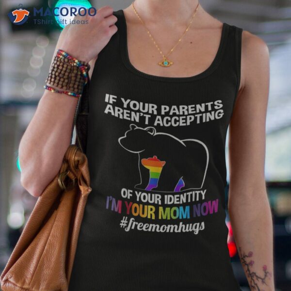 If Your Parents Aren’t Accepting I’m Mom Now Lgbt Hugs Shirt
