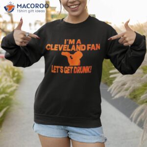 I’m a Cleveland fan let’s get drunk shirt 2 im a cleveland fan lets get drunk shirt sweatshirt
