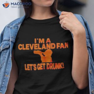 im a cleveland fan lets get drunk shirt tshirt