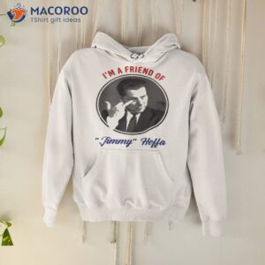 im a friend of jimmy hoffa shirt hoodie