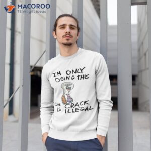 im doing this cuz crack is illegal t shirt sweatshirt 1