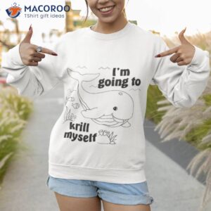I’m Going To Krill Myself Shirt 3 im going to krill myself shirt sweatshirt 1