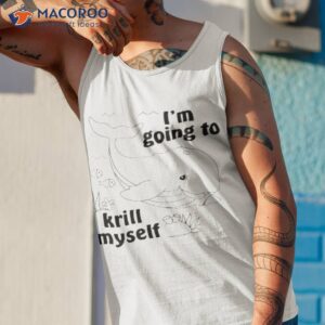 im going to krill myself shirt tank top 1