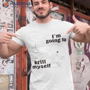 im going to krill myself shirt tshirt 1