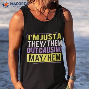 im just a they them out causing may hem shirt tank top