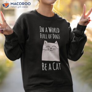 in a world full of dogs be cat funny quote shirt sweatshirt 2
