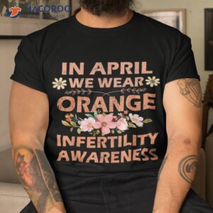 In April We Wear Orange Infertility Awareness Week Shirt