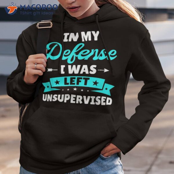 In My Defense I Was Left Unsupervised Funny Sarcasm Quote Shirt