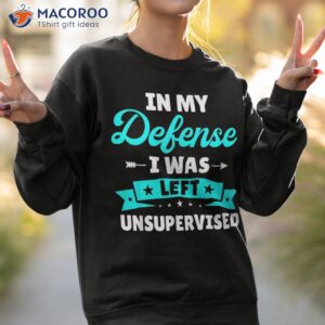 in my defense i was left unsupervised funny sarcasm quote shirt sweatshirt 2