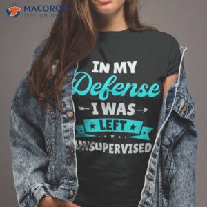 in my defense i was left unsupervised funny sarcasm quote shirt tshirt 2
